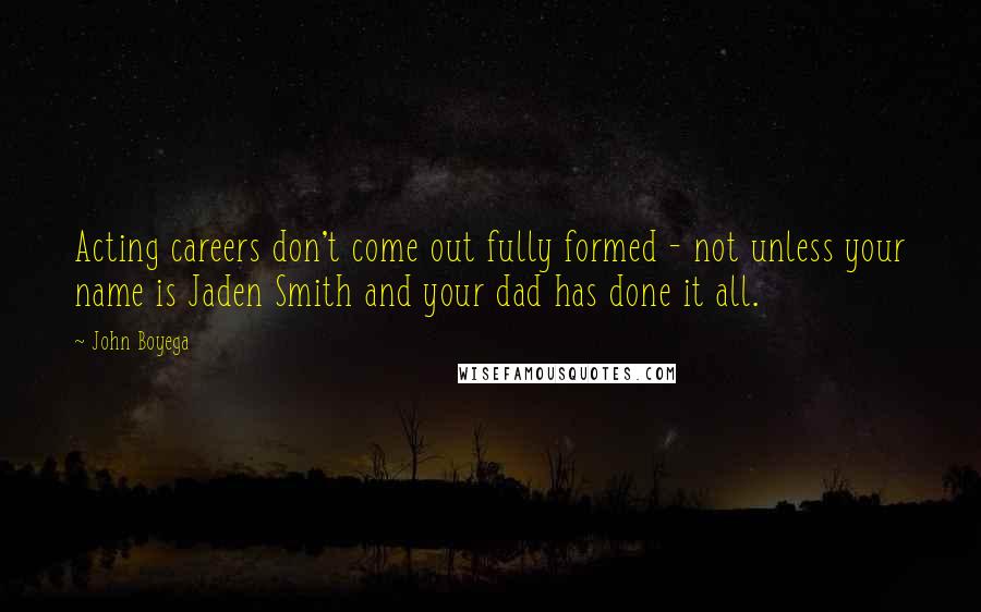 John Boyega Quotes: Acting careers don't come out fully formed - not unless your name is Jaden Smith and your dad has done it all.