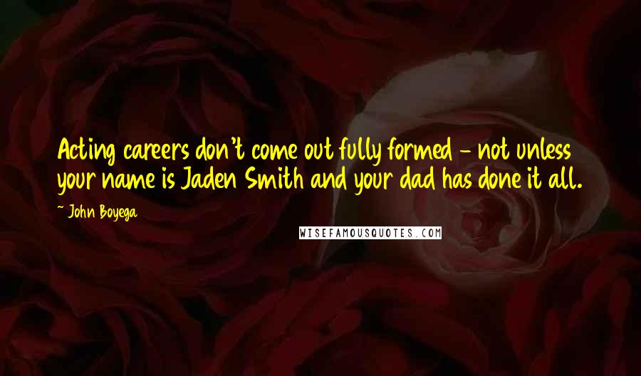 John Boyega Quotes: Acting careers don't come out fully formed - not unless your name is Jaden Smith and your dad has done it all.