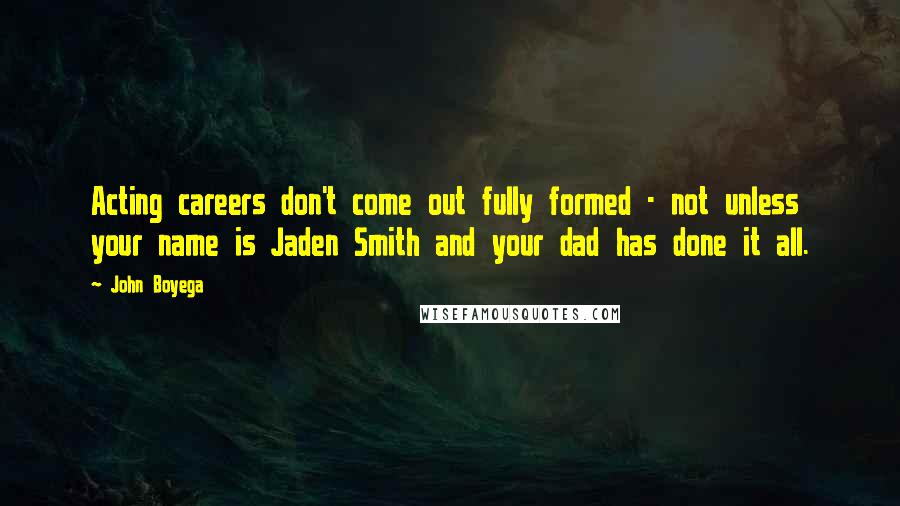 John Boyega Quotes: Acting careers don't come out fully formed - not unless your name is Jaden Smith and your dad has done it all.