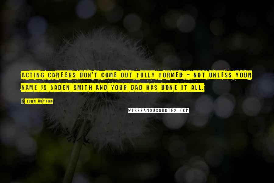 John Boyega Quotes: Acting careers don't come out fully formed - not unless your name is Jaden Smith and your dad has done it all.