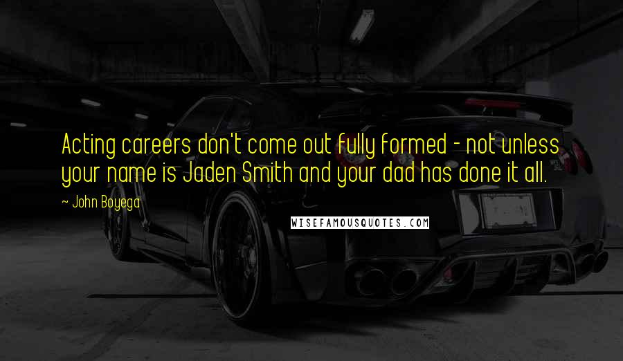 John Boyega Quotes: Acting careers don't come out fully formed - not unless your name is Jaden Smith and your dad has done it all.