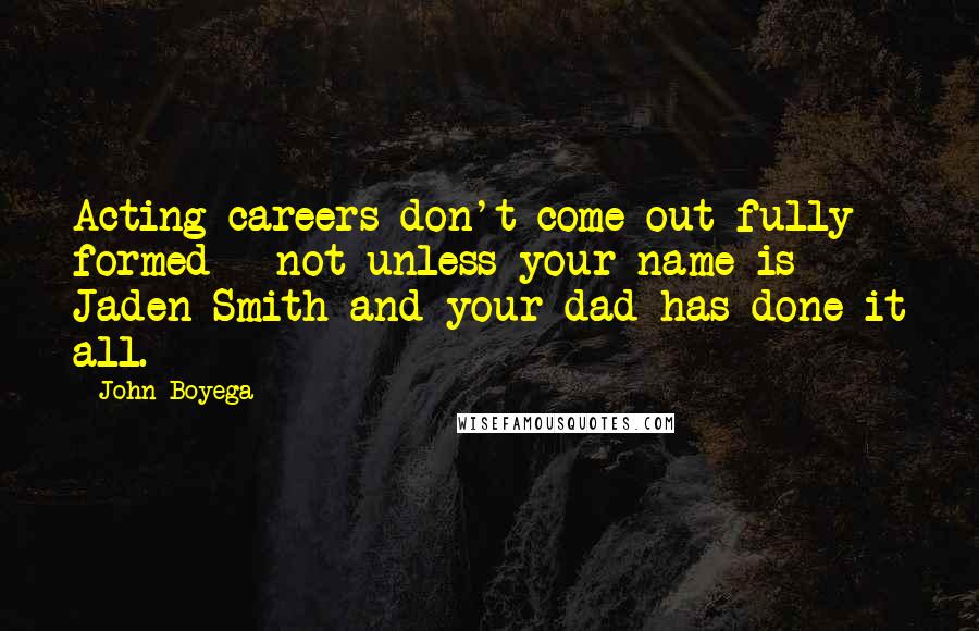 John Boyega Quotes: Acting careers don't come out fully formed - not unless your name is Jaden Smith and your dad has done it all.