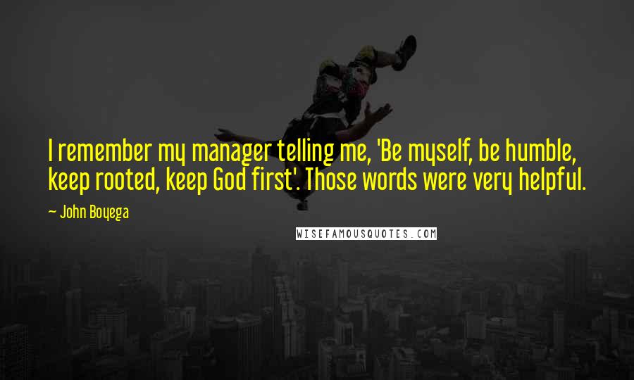 John Boyega Quotes: I remember my manager telling me, 'Be myself, be humble, keep rooted, keep God first'. Those words were very helpful.