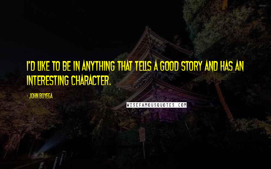 John Boyega Quotes: I'd like to be in anything that tells a good story and has an interesting character.