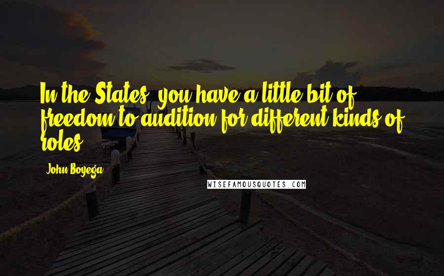 John Boyega Quotes: In the States, you have a little bit of freedom to audition for different kinds of roles.