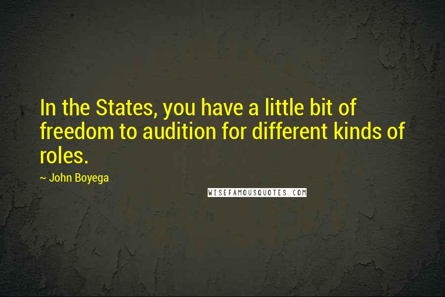 John Boyega Quotes: In the States, you have a little bit of freedom to audition for different kinds of roles.