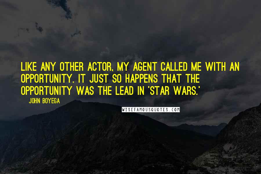 John Boyega Quotes: Like any other actor, my agent called me with an opportunity. It just so happens that the opportunity was the lead in 'Star Wars.'