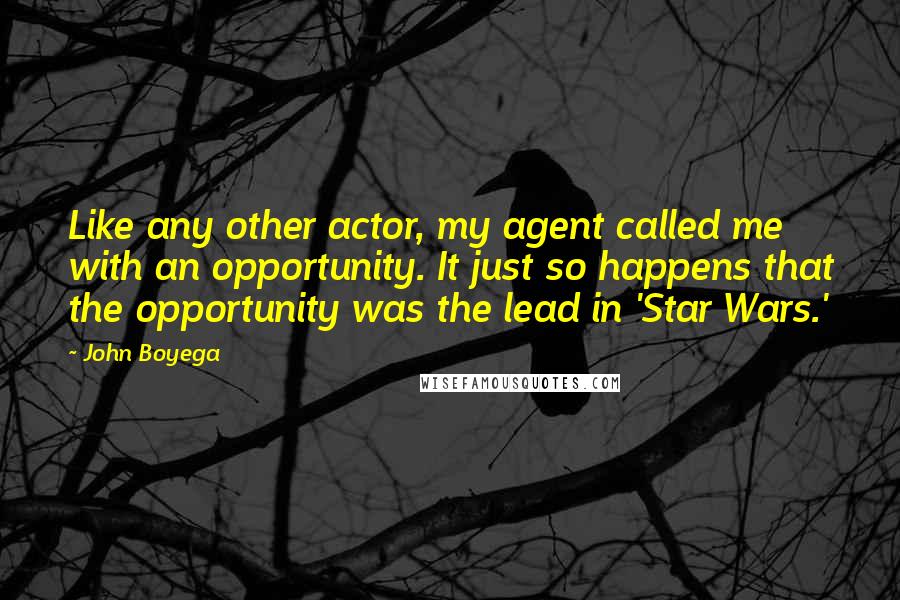 John Boyega Quotes: Like any other actor, my agent called me with an opportunity. It just so happens that the opportunity was the lead in 'Star Wars.'
