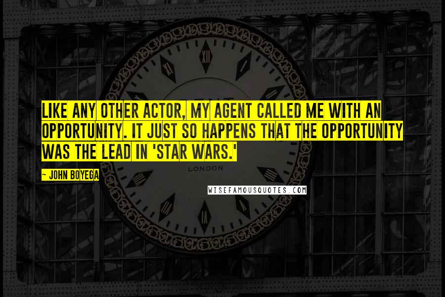 John Boyega Quotes: Like any other actor, my agent called me with an opportunity. It just so happens that the opportunity was the lead in 'Star Wars.'