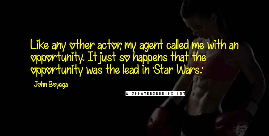 John Boyega Quotes: Like any other actor, my agent called me with an opportunity. It just so happens that the opportunity was the lead in 'Star Wars.'