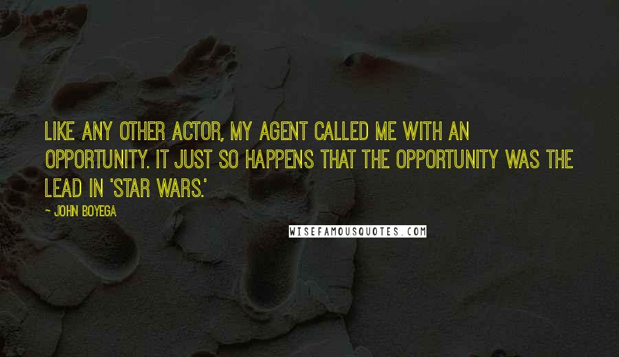 John Boyega Quotes: Like any other actor, my agent called me with an opportunity. It just so happens that the opportunity was the lead in 'Star Wars.'