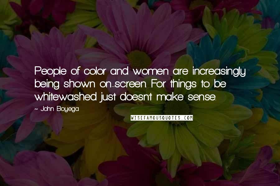 John Boyega Quotes: People of color and women are increasingly being shown on-screen. For things to be whitewashed just doesn't make sense.