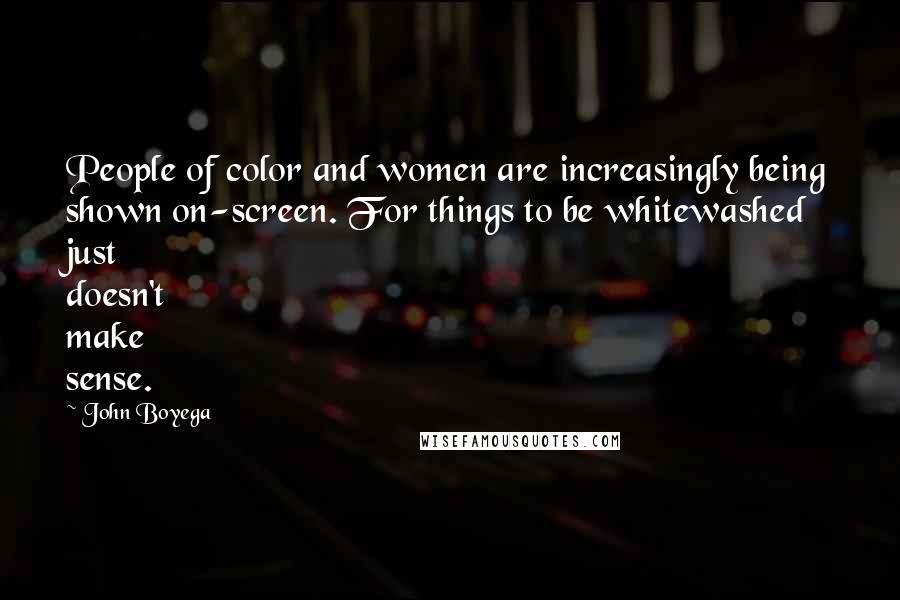 John Boyega Quotes: People of color and women are increasingly being shown on-screen. For things to be whitewashed just doesn't make sense.