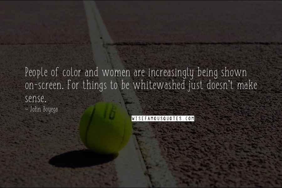 John Boyega Quotes: People of color and women are increasingly being shown on-screen. For things to be whitewashed just doesn't make sense.