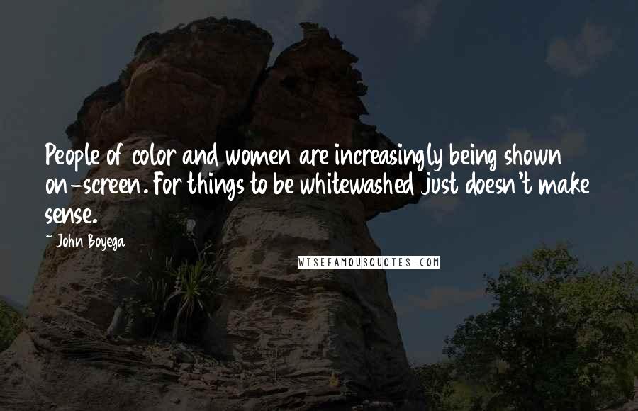 John Boyega Quotes: People of color and women are increasingly being shown on-screen. For things to be whitewashed just doesn't make sense.