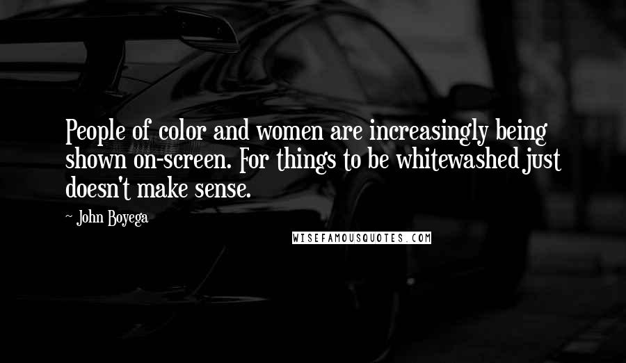 John Boyega Quotes: People of color and women are increasingly being shown on-screen. For things to be whitewashed just doesn't make sense.