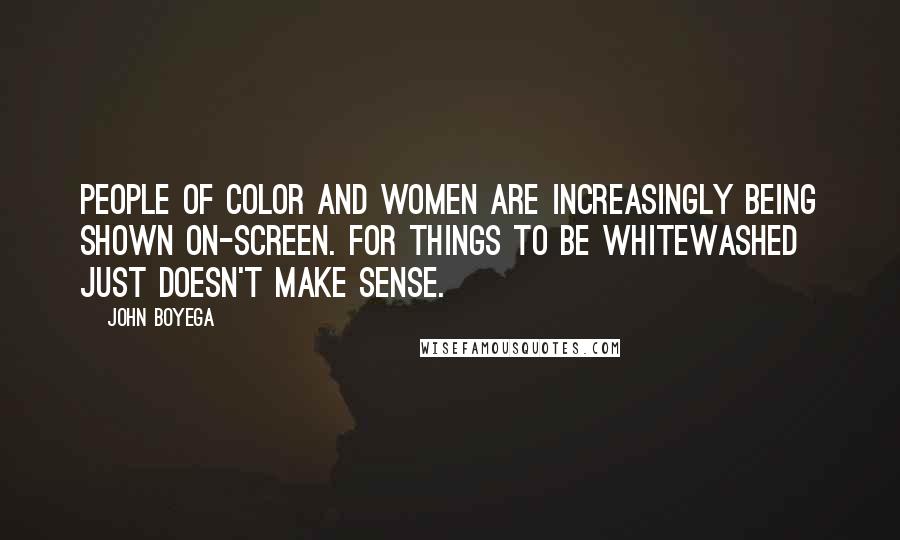 John Boyega Quotes: People of color and women are increasingly being shown on-screen. For things to be whitewashed just doesn't make sense.