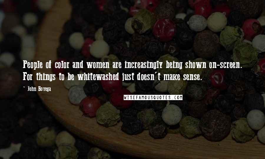 John Boyega Quotes: People of color and women are increasingly being shown on-screen. For things to be whitewashed just doesn't make sense.