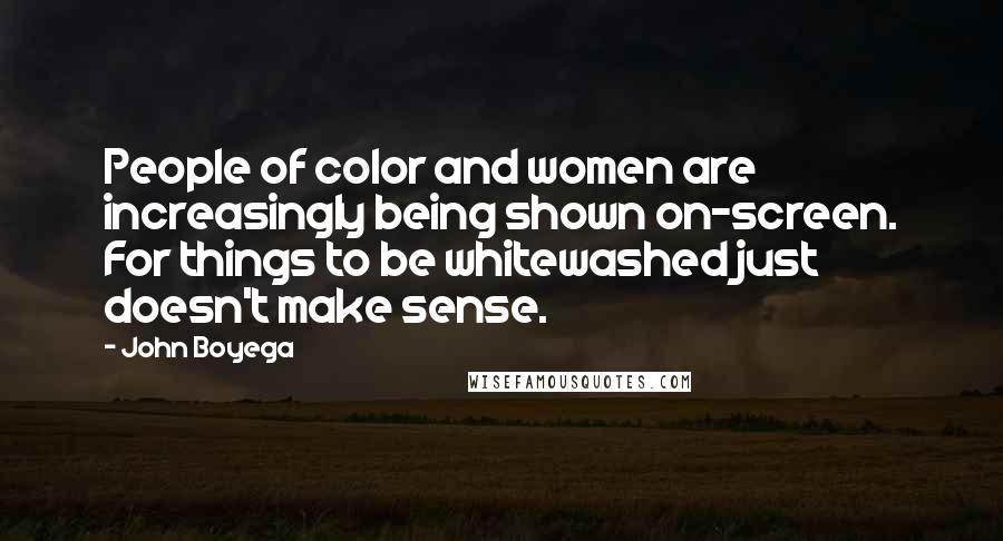 John Boyega Quotes: People of color and women are increasingly being shown on-screen. For things to be whitewashed just doesn't make sense.