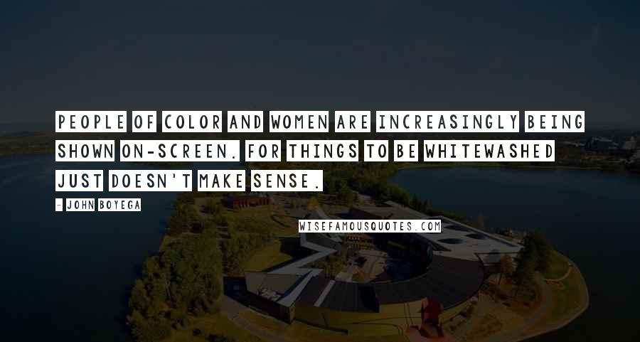 John Boyega Quotes: People of color and women are increasingly being shown on-screen. For things to be whitewashed just doesn't make sense.