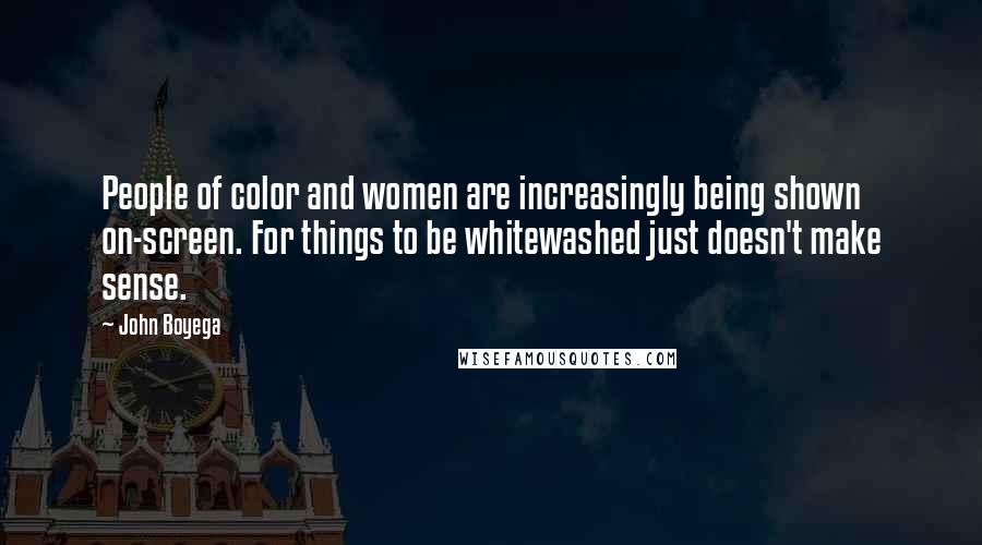 John Boyega Quotes: People of color and women are increasingly being shown on-screen. For things to be whitewashed just doesn't make sense.