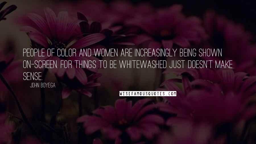 John Boyega Quotes: People of color and women are increasingly being shown on-screen. For things to be whitewashed just doesn't make sense.