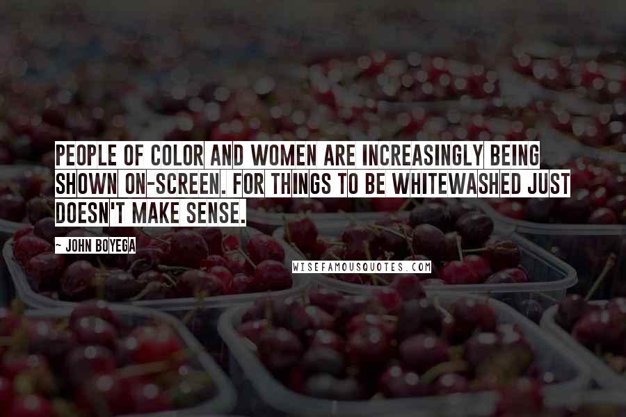 John Boyega Quotes: People of color and women are increasingly being shown on-screen. For things to be whitewashed just doesn't make sense.