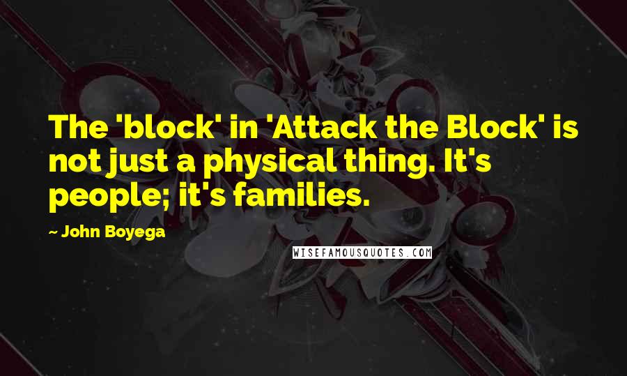 John Boyega Quotes: The 'block' in 'Attack the Block' is not just a physical thing. It's people; it's families.