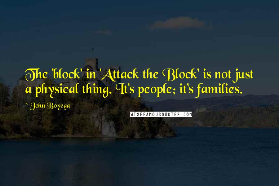 John Boyega Quotes: The 'block' in 'Attack the Block' is not just a physical thing. It's people; it's families.