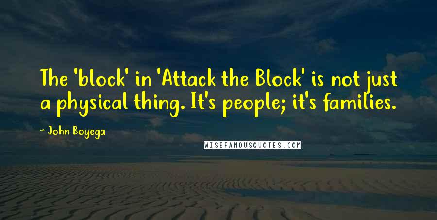 John Boyega Quotes: The 'block' in 'Attack the Block' is not just a physical thing. It's people; it's families.