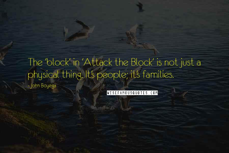 John Boyega Quotes: The 'block' in 'Attack the Block' is not just a physical thing. It's people; it's families.