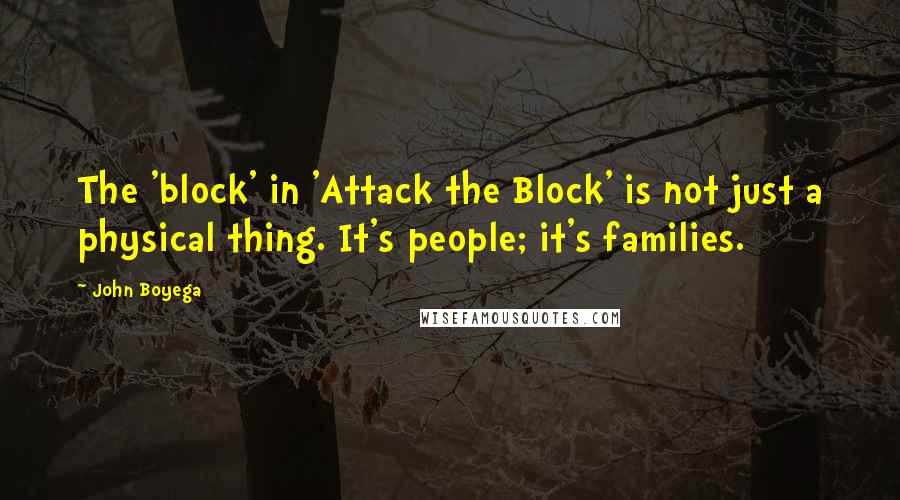John Boyega Quotes: The 'block' in 'Attack the Block' is not just a physical thing. It's people; it's families.