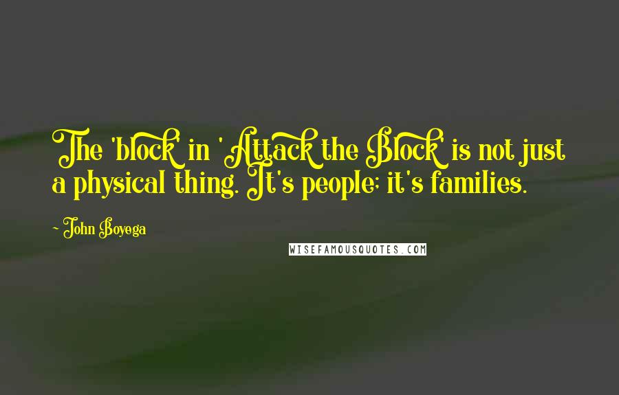 John Boyega Quotes: The 'block' in 'Attack the Block' is not just a physical thing. It's people; it's families.