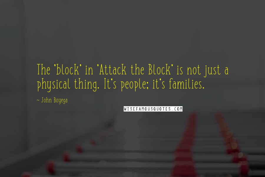 John Boyega Quotes: The 'block' in 'Attack the Block' is not just a physical thing. It's people; it's families.