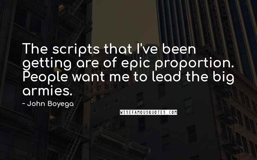 John Boyega Quotes: The scripts that I've been getting are of epic proportion. People want me to lead the big armies.