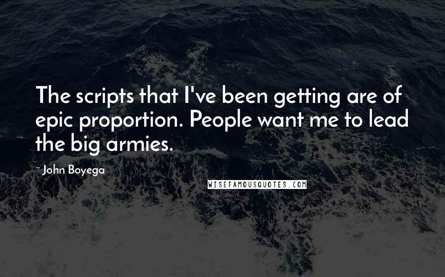 John Boyega Quotes: The scripts that I've been getting are of epic proportion. People want me to lead the big armies.