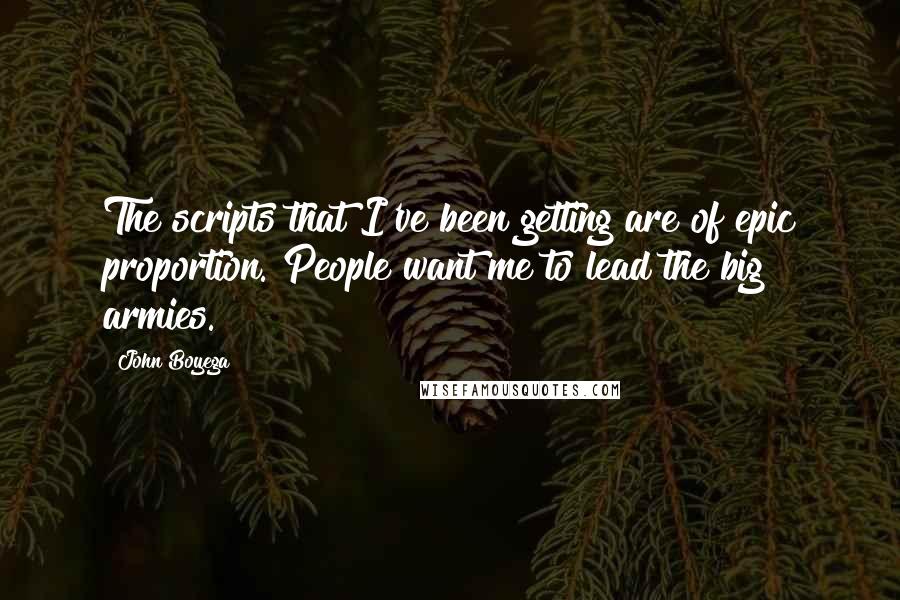 John Boyega Quotes: The scripts that I've been getting are of epic proportion. People want me to lead the big armies.