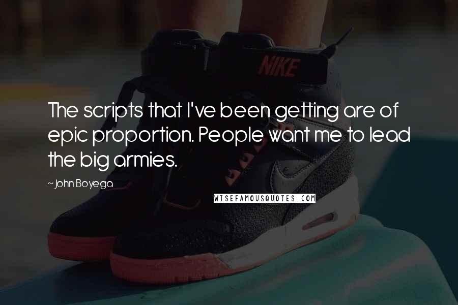 John Boyega Quotes: The scripts that I've been getting are of epic proportion. People want me to lead the big armies.
