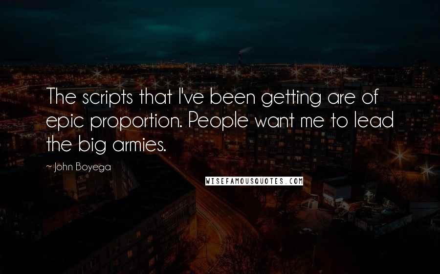John Boyega Quotes: The scripts that I've been getting are of epic proportion. People want me to lead the big armies.