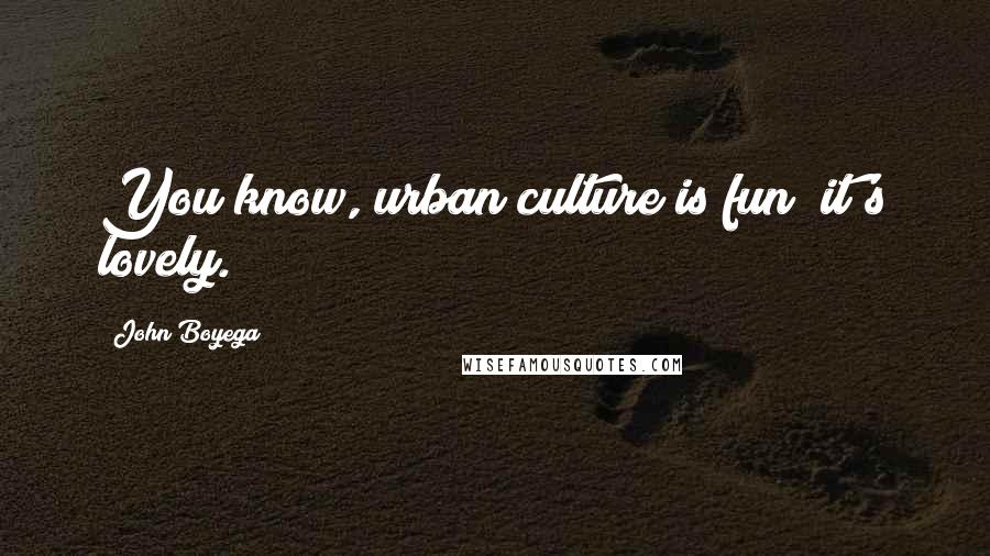 John Boyega Quotes: You know, urban culture is fun; it's lovely.