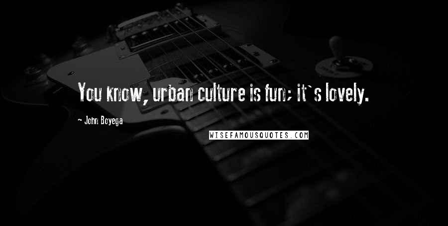 John Boyega Quotes: You know, urban culture is fun; it's lovely.