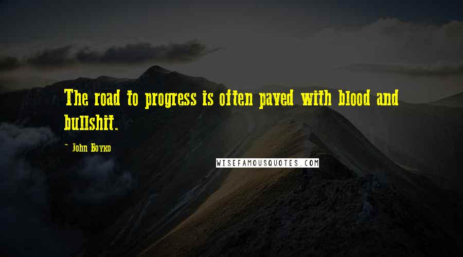 John Boyko Quotes: The road to progress is often paved with blood and bullshit.