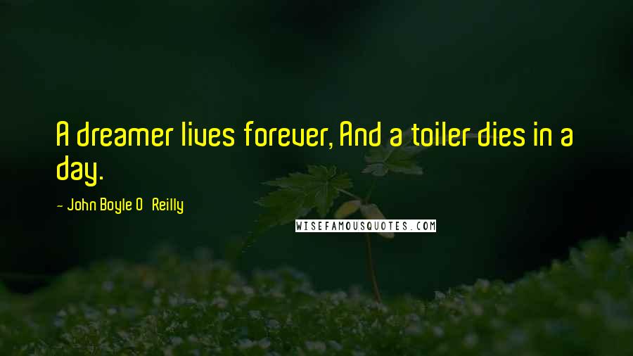 John Boyle O'Reilly Quotes: A dreamer lives forever, And a toiler dies in a day.