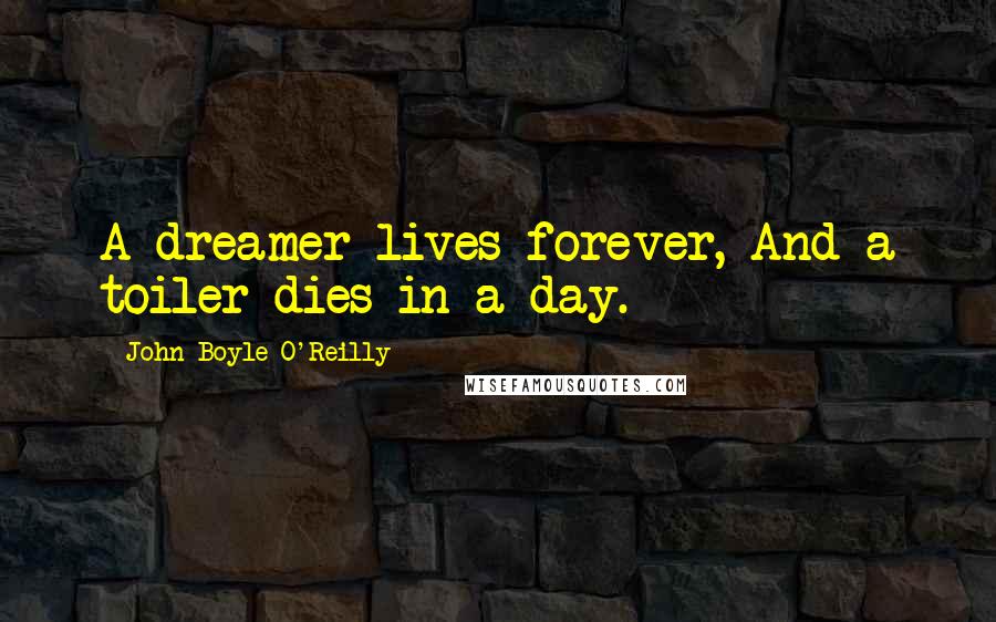 John Boyle O'Reilly Quotes: A dreamer lives forever, And a toiler dies in a day.