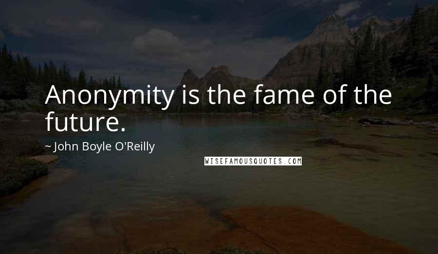 John Boyle O'Reilly Quotes: Anonymity is the fame of the future.