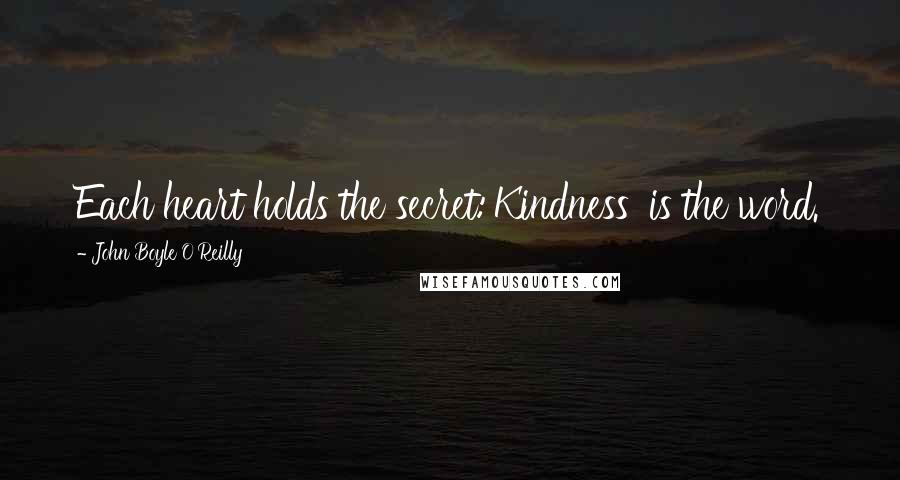 John Boyle O'Reilly Quotes: Each heart holds the secret:'Kindness' is the word.
