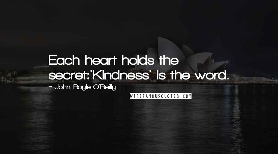 John Boyle O'Reilly Quotes: Each heart holds the secret:'Kindness' is the word.