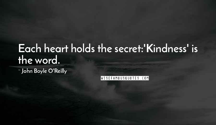 John Boyle O'Reilly Quotes: Each heart holds the secret:'Kindness' is the word.