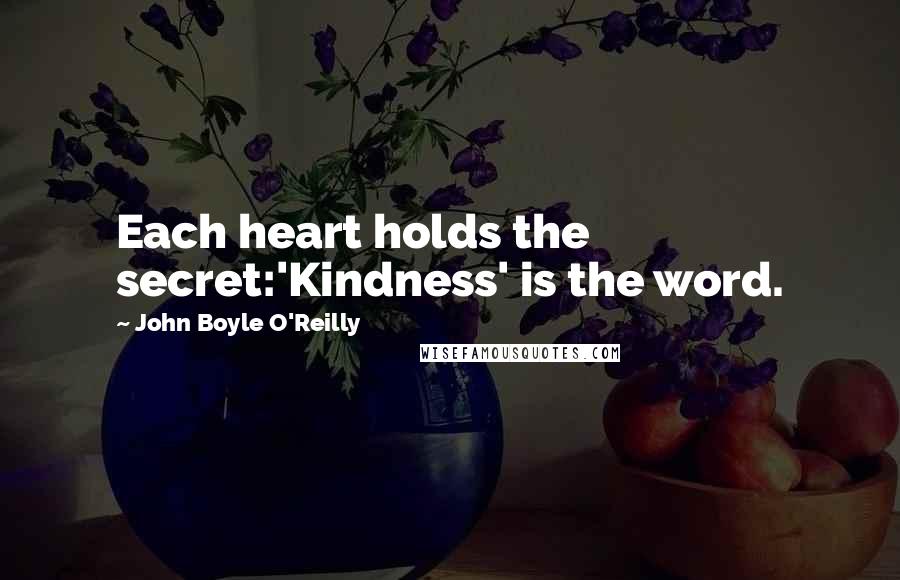 John Boyle O'Reilly Quotes: Each heart holds the secret:'Kindness' is the word.