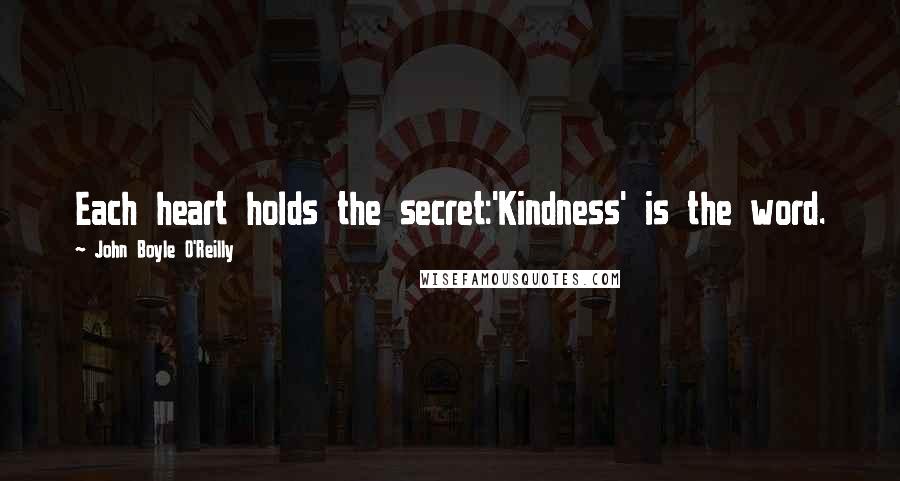 John Boyle O'Reilly Quotes: Each heart holds the secret:'Kindness' is the word.